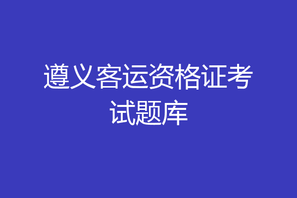 遵义客运资格证考试题库