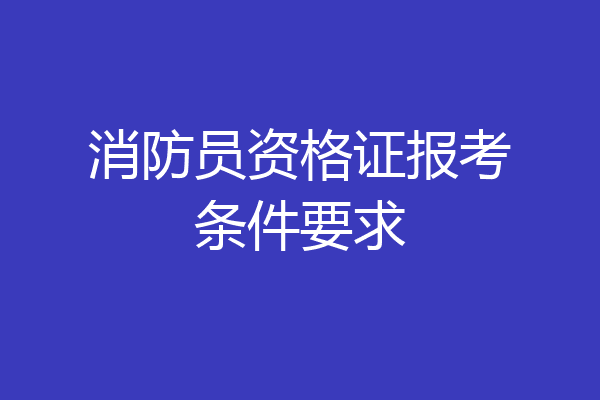 消防员资格证报考条件要求