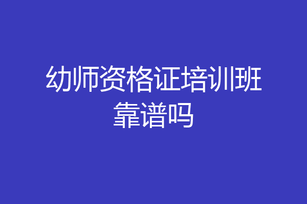 幼师资格证培训班靠谱吗