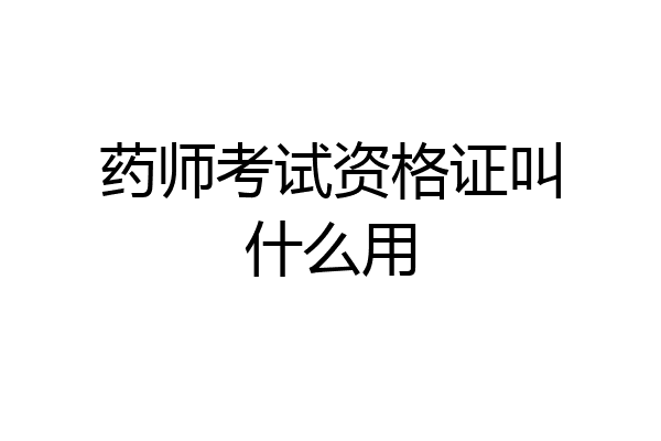 药师考试资格证叫什么用
