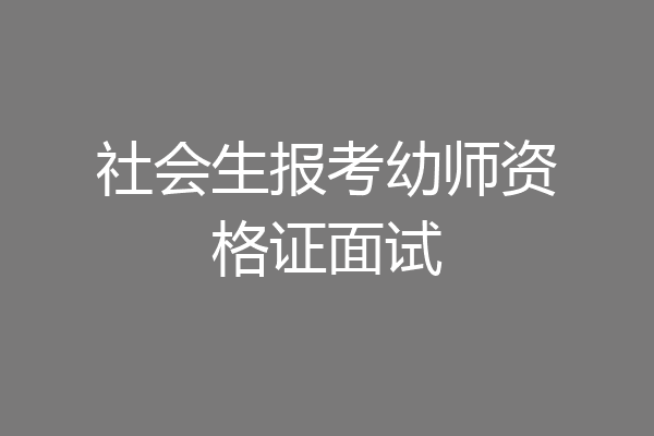 社会生报考幼师资格证面试