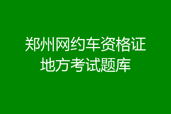 郑州网约车资格证地方考试题库