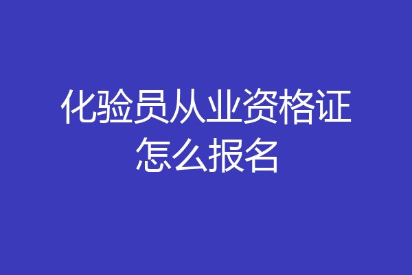 化验员从业资格证怎么报名