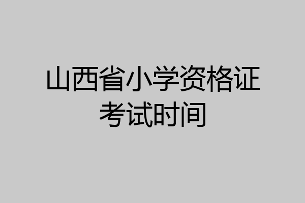 山西省小学资格证考试时间