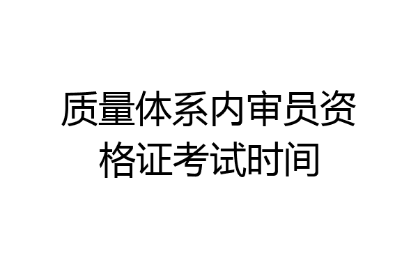 质量体系内审员资格证考试时间