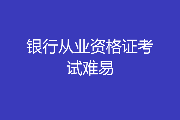 银行从业资格证考试难易