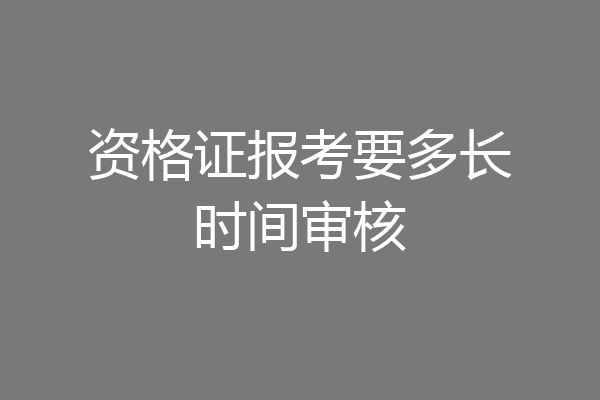 资格证报考要多长时间审核