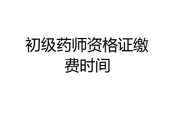 初级药师资格证缴费时间