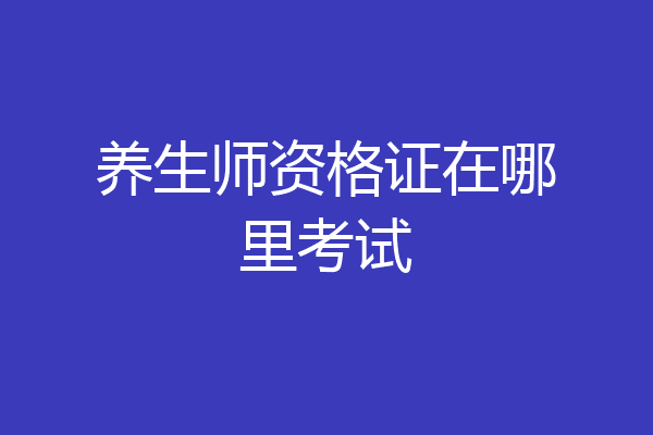 养生师资格证在哪里考试