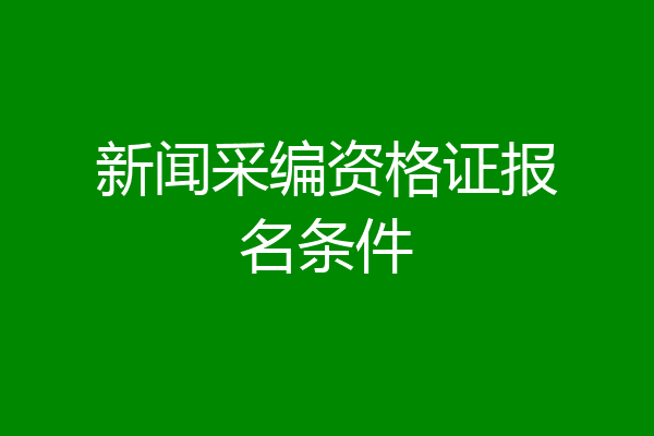 新闻采编资格证报名条件