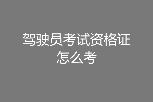 驾驶员考试资格证怎么考