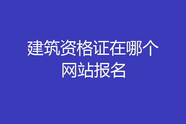 建筑资格证在哪个网站报名