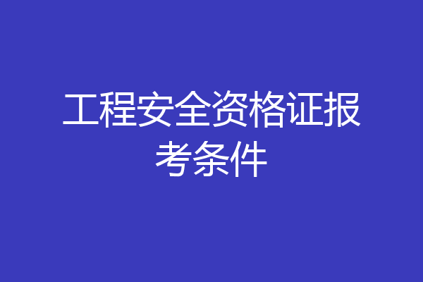 工程安全资格证报考条件
