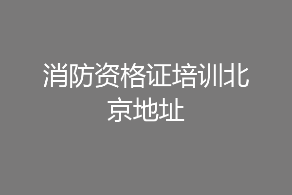消防资格证培训北京地址