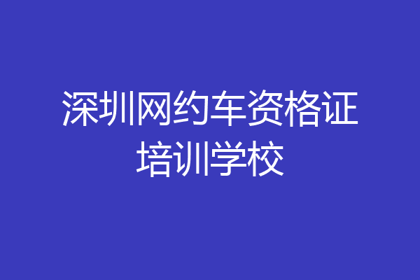深圳网约车资格证培训学校