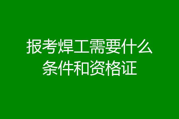 报考焊工需要什么条件和资格证
