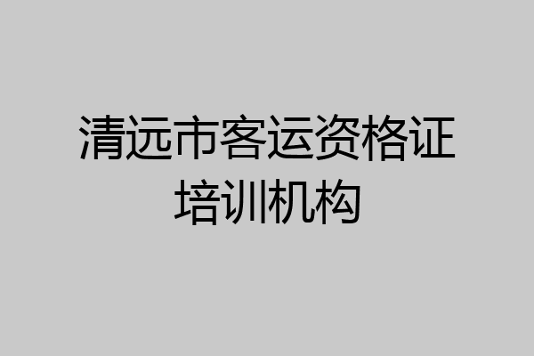 清远市客运资格证培训机构
