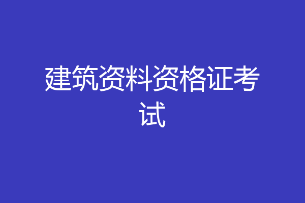 建筑资料资格证考试