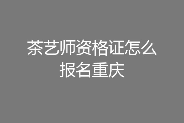 茶艺师资格证怎么报名重庆