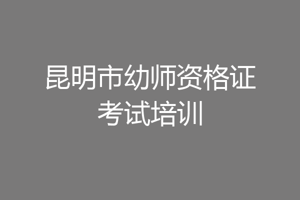 昆明市幼师资格证考试培训