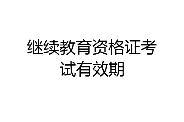 继续教育资格证考试有效期