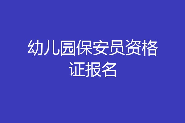 幼儿园保安员资格证报名
