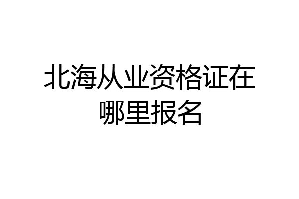 北海从业资格证在哪里报名