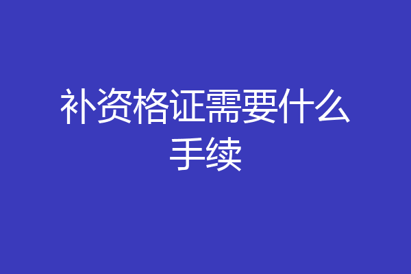 补资格证需要什么手续