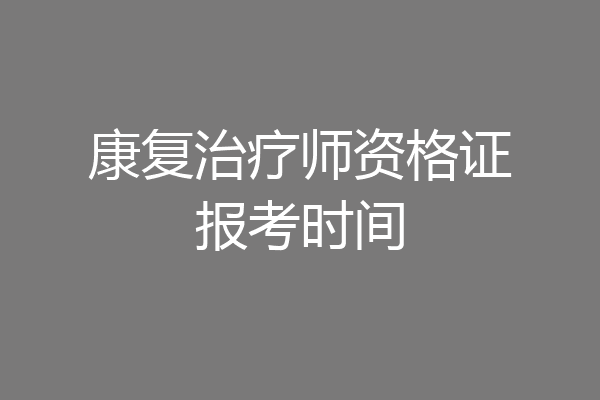 康复治疗师资格证报考时间