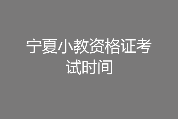 宁夏小教资格证考试时间