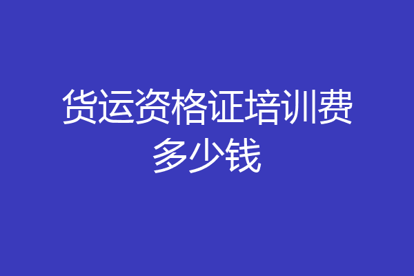 货运资格证培训费多少钱