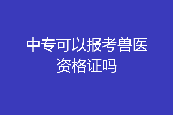 中专可以报考兽医资格证吗