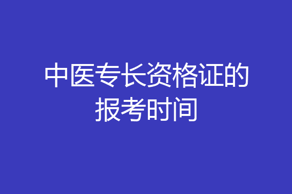 中医专长资格证的报考时间
