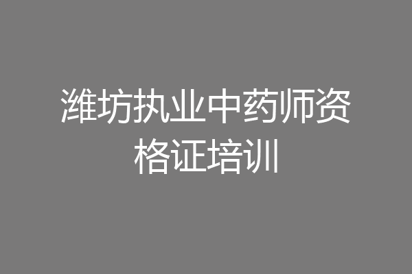 潍坊执业中药师资格证培训