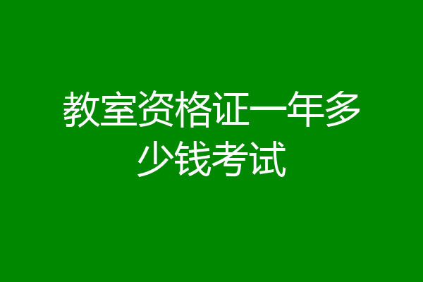 教室资格证一年多少钱考试