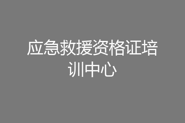 应急救援资格证培训中心