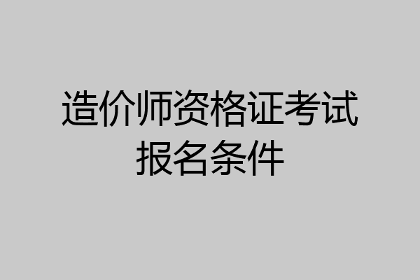 造价师资格证考试报名条件