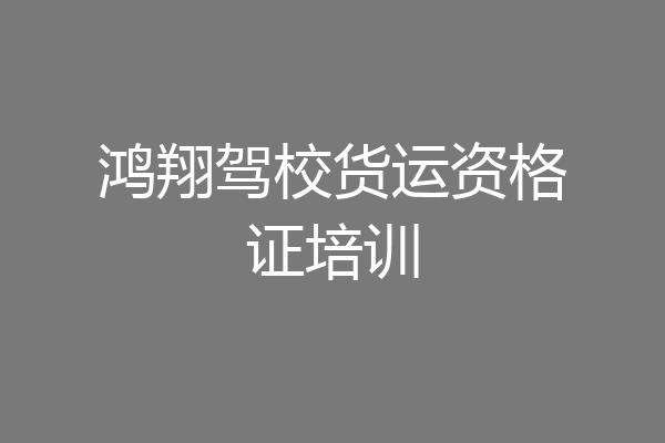 鸿翔驾校货运资格证培训