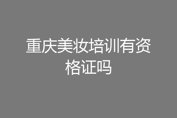重庆美妆培训有资格证吗