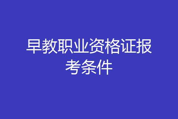 早教职业资格证报考条件
