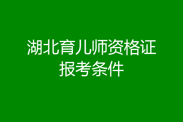 湖北育儿师资格证报考条件