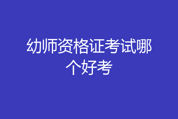 幼师资格证考试哪个好考