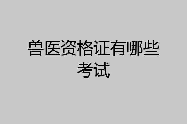 兽医资格证有哪些考试