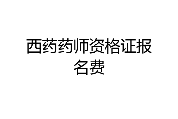 西药药师资格证报名费