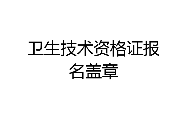 卫生技术资格证报名盖章