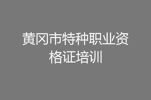 黄冈市特种职业资格证培训