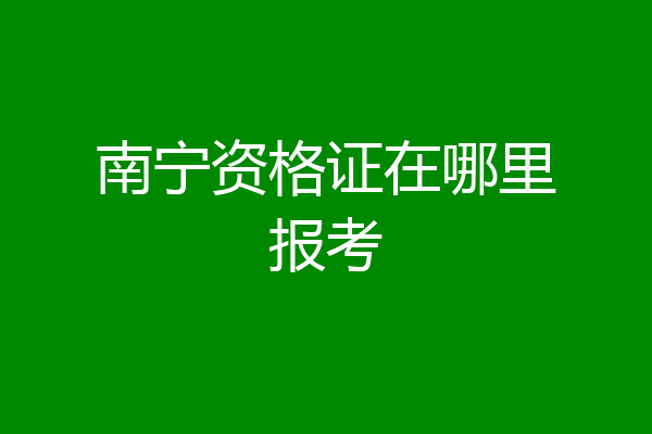 南宁资格证在哪里报考