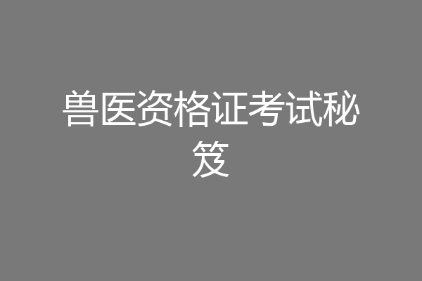兽医资格证考试秘笈