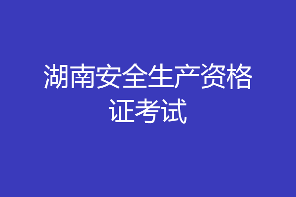湖南安全生产资格证考试