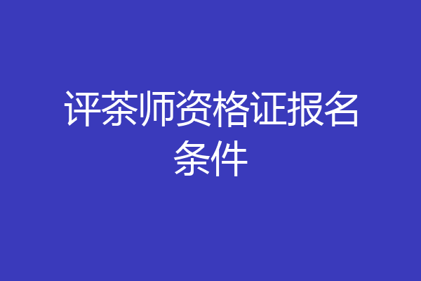 评茶师资格证报名条件